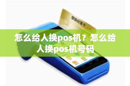 详细阅读:怎么给人换pos机?怎么给人换pos机号码 怎么给人换pos机?怎么给人换pos机号码