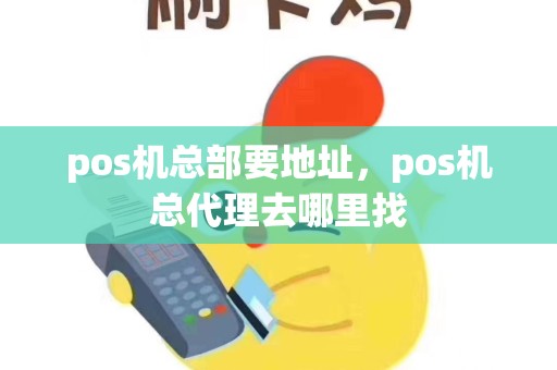 pos机总部要地址，pos机总代理去哪里找
