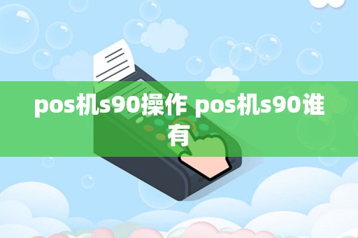 详细阅读:pos机s90操作 pos机s90谁有 pos机s90操作 pos机s90谁有