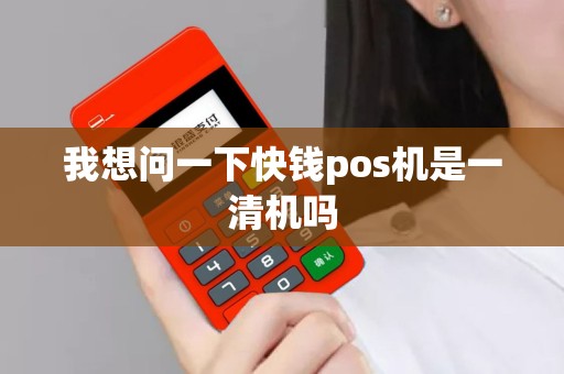 我想问一下快钱pos机是一清机吗