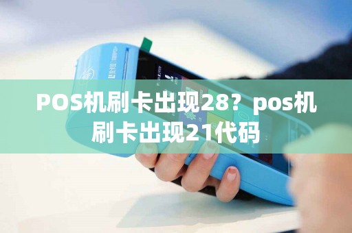 POS机刷卡出现28？pos机刷卡出现21代码