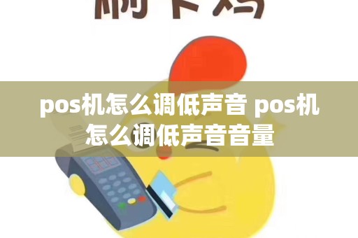 pos机怎么调低声音 pos机怎么调低声音音量