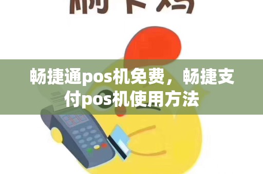 畅捷通pos机免费，畅捷支付pos机使用方法