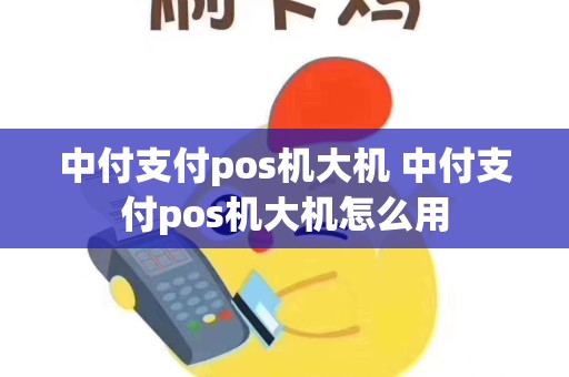 详细阅读:中付支付pos机大机 中付支付pos机大机怎么用 中付支付pos机大机 中付支付pos机大机怎么用