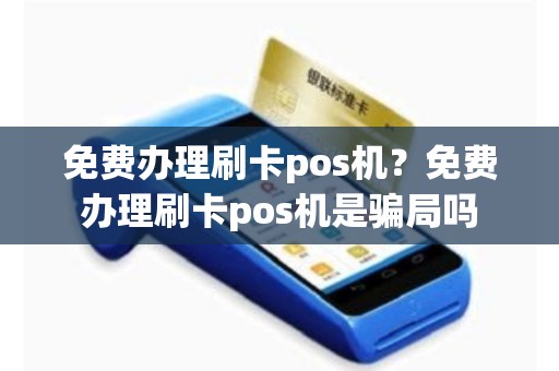 免费办理刷卡pos机？免费办理刷卡pos机是骗局吗