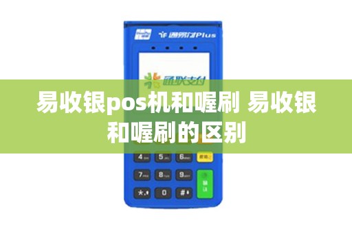 易收银pos机和喔刷 易收银和喔刷的区别