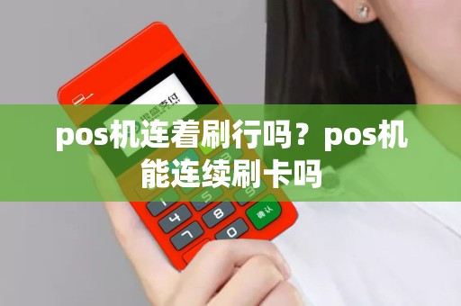 pos机连着刷行吗？pos机能连续刷卡吗