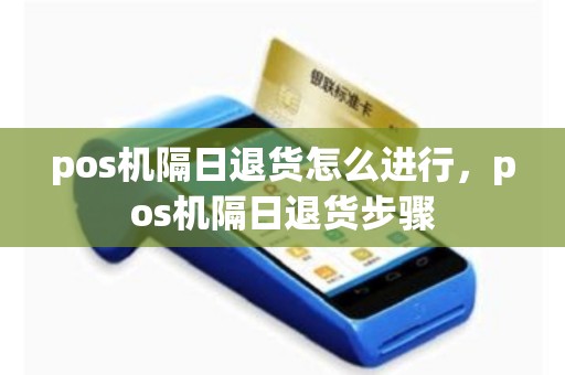 详细阅读:pos机隔日退货怎么进行,pos机隔日退货步骤 pos机隔日退货怎么进行,pos机隔日退货步骤