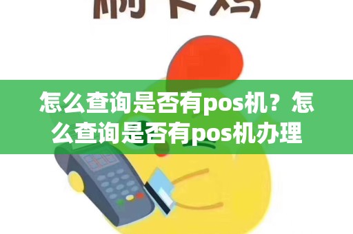 怎么查询是否有pos机？怎么查询是否有pos机办理