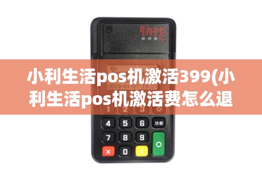 小利生活pos机激活399(小利生活pos机激活费怎么退)