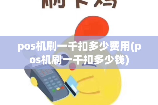 pos机刷一千扣多少费用(pos机刷一千扣多少钱)