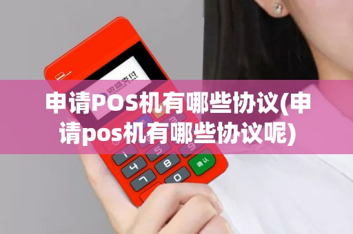 申请POS机有哪些协议(申请pos机有哪些协议呢)
