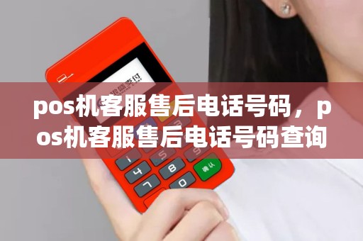pos机客服售后电话号码，pos机客服售后电话号码查询