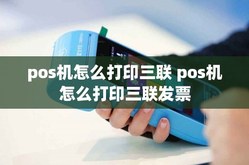 详细阅读:pos机怎么打印三联 pos机怎么打印三联发票 pos机怎么打印三联 pos机怎么打印三联发票