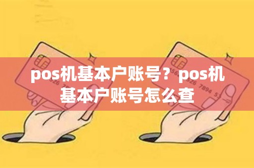 pos机基本户账号？pos机基本户账号怎么查