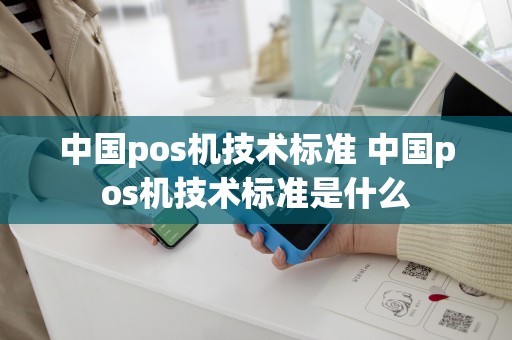 中国pos机技术标准 中国pos机技术标准是什么