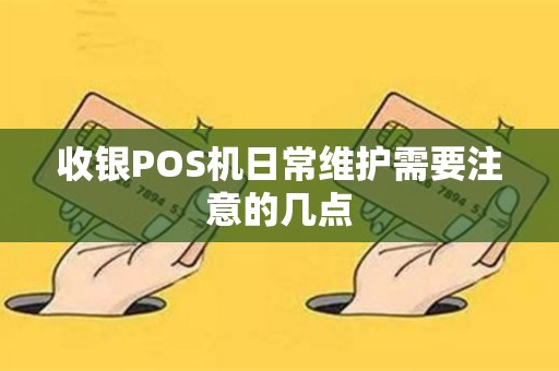 收银POS机日常维护需要注意的几点