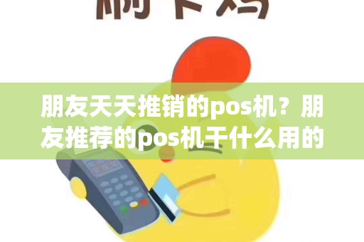 详细阅读:朋友天天推销的pos机?朋友推荐的pos机干什么用的,可以要吗 朋友天天推销的pos机?朋友推荐的pos机干什么用的,可以要吗