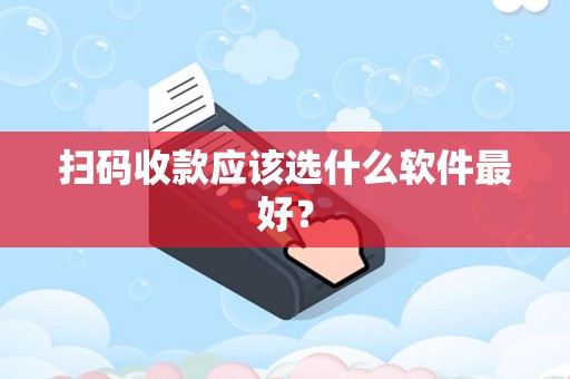 扫码收款应该选什么软件最好？