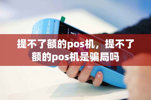 提不了额的pos机，提不了额的pos机是骗局吗