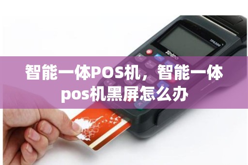 智能一体POS机，智能一体pos机黑屏怎么办