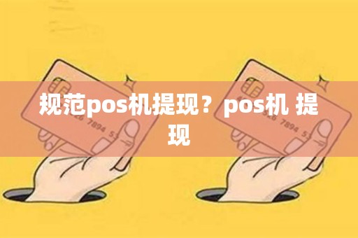 详细阅读:规范pos机提现?pos机 提现 规范pos机提现?pos机 提现