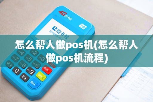 怎么帮人做pos机(怎么帮人做pos机流程)