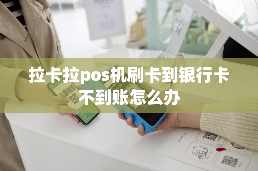 拉卡拉pos机刷卡到银行卡不到账怎么办
