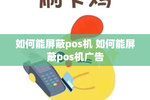 如何能屏蔽pos机 如何能屏蔽pos机广告