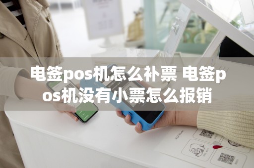 电签pos机怎么补票 电签pos机没有小票怎么报销