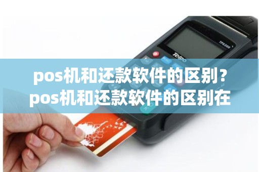 pos机和还款软件的区别？pos机和还款软件的区别在哪