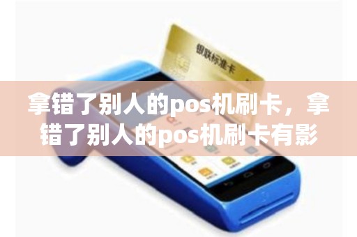 拿错了别人的pos机刷卡，拿错了别人的pos机刷卡有影响吗
