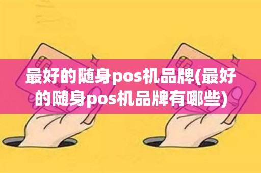 最好的随身pos机品牌(最好的随身pos机品牌有哪些)