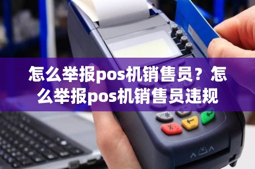 怎么举报pos机销售员？怎么举报pos机销售员违规