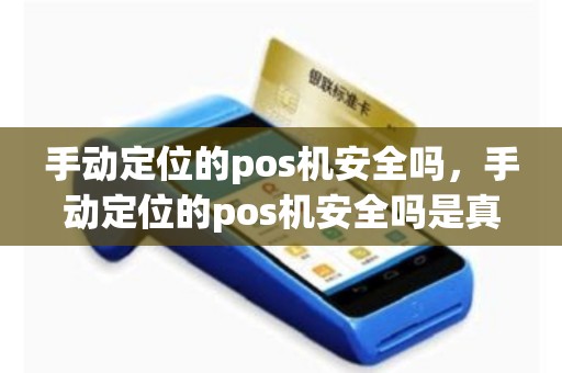 手动定位的pos机安全吗，手动定位的pos机安全吗是真的吗