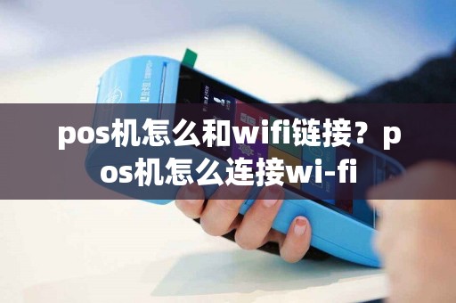 pos机怎么和wifi链接？pos机怎么连接wi-fi