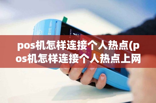 pos机怎样连接个人热点(pos机怎样连接个人热点上网)
