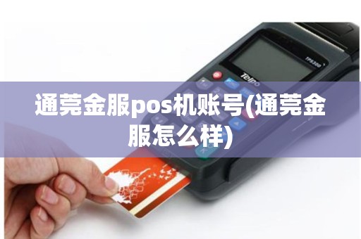 详细阅读:通莞金服pos机账号(通莞金服怎么样) 通莞金服pos机账号(通莞金服怎么样)