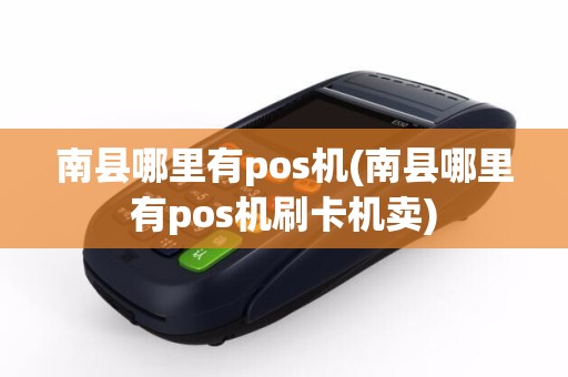 南县哪里有pos机(南县哪里有pos机刷卡机卖)