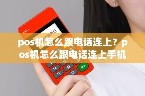 pos机怎么跟电话连上？pos机怎么跟电话连上手机