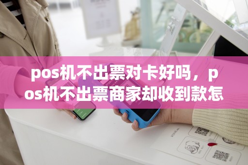 pos机不出票对卡好吗，pos机不出票商家却收到款怎么办