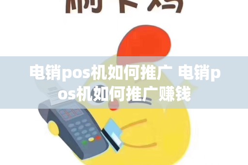详细阅读:电销pos机如何推广 电销pos机如何推广赚钱 电销pos机如何推广 电销pos机如何推广赚钱