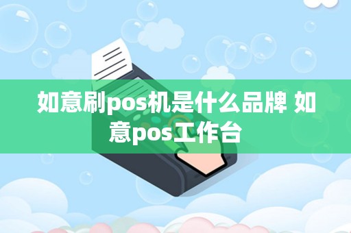 如意刷pos机是什么品牌 如意pos工作台