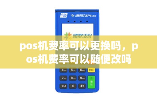 pos机费率可以更换吗，pos机费率可以随便改吗