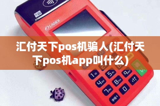 汇付天下pos机骗人(汇付天下pos机app叫什么)