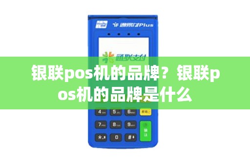 银联pos机的品牌？银联pos机的品牌是什么