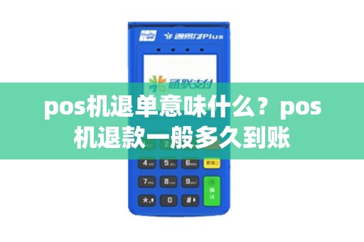 pos机退单意味什么？pos机退款一般多久到账