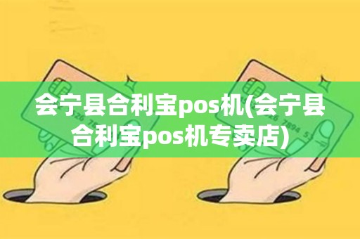 详细阅读:会宁县合利宝pos机(会宁县合利宝pos机专卖店) 会宁县合利宝pos机(会宁县合利宝pos机专卖店)