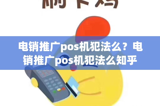 电销推广pos机犯法么？电销推广pos机犯法么知乎