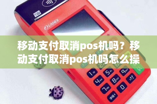 移动支付取消pos机吗？移动支付取消pos机吗怎么操作